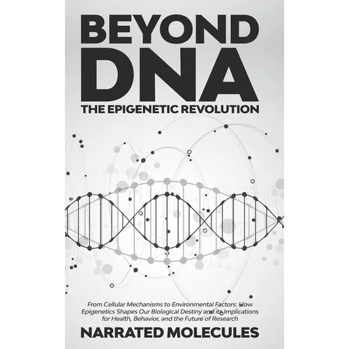 Beyond DNA: The Epigenetic Revolution: From Cellular Mechanisms to Environmental Factors: How Epigenetics Shapes Our Biological De - Hardcover